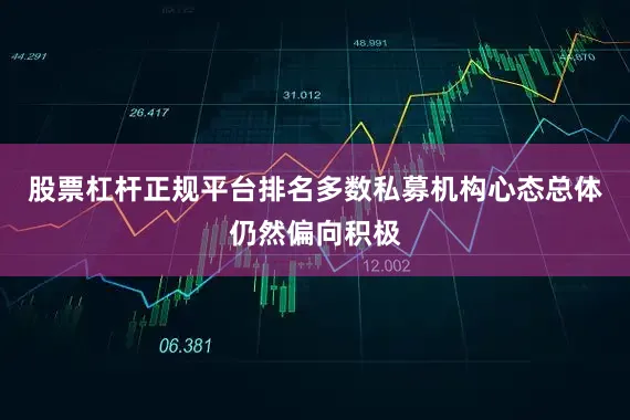 股票杠杆正规平台排名多数私募机构心态总体仍然偏向积极