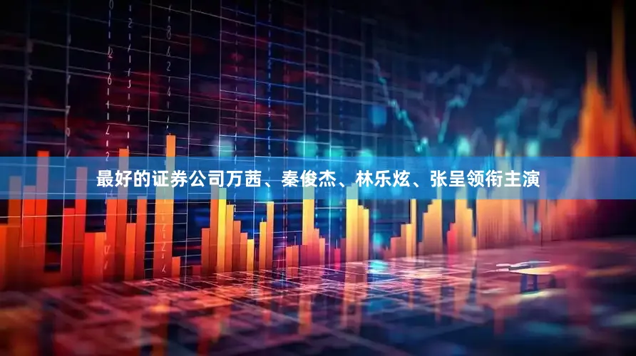 最好的证券公司万茜、秦俊杰、林乐炫、张呈领衔主演
