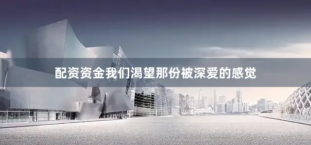 配资资金我们渴望那份被深爱的感觉