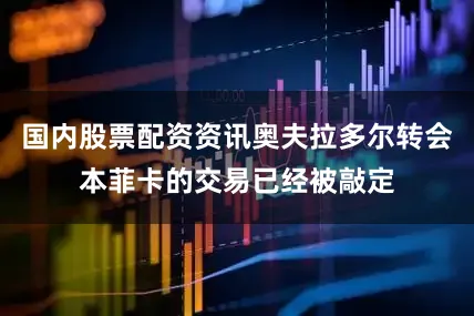 国内股票配资资讯奥夫拉多尔转会本菲卡的交易已经被敲定