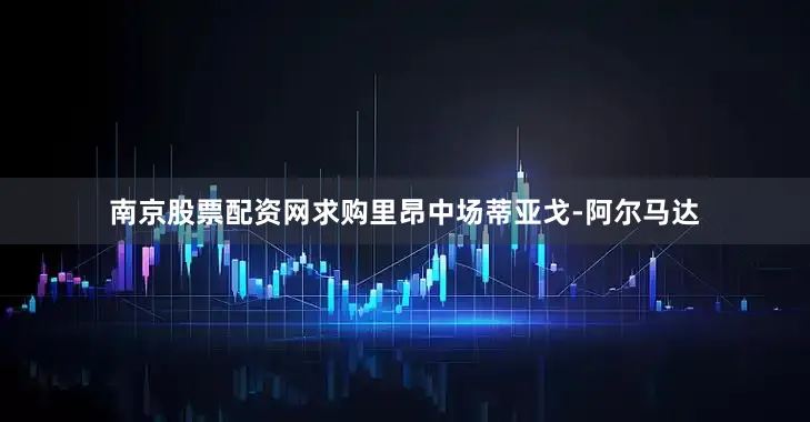 南京股票配资网求购里昂中场蒂亚戈-阿尔马达