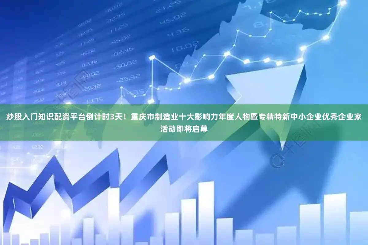 炒股入门知识配资平台倒计时3天！重庆市制造业十大影响力年度人物暨专精特新中小企业优秀企业家活动即将启幕