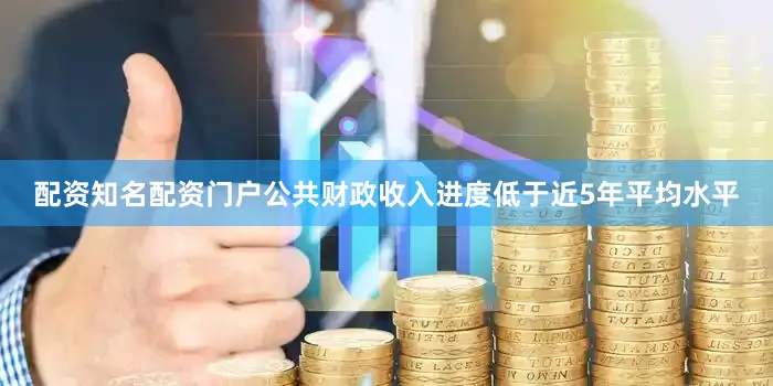 配资知名配资门户公共财政收入进度低于近5年平均水平