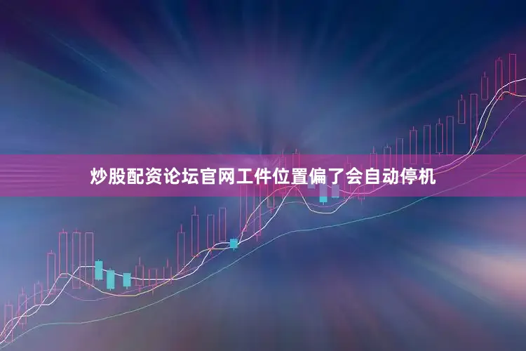 炒股配资论坛官网工件位置偏了会自动停机