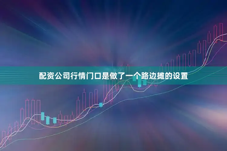 配资公司行情门口是做了一个路边摊的设置
