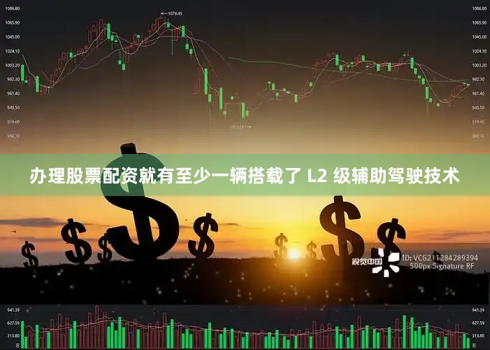 办理股票配资就有至少一辆搭载了 L2 级辅助驾驶技术