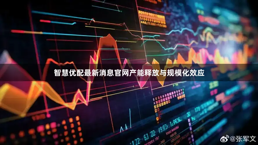 智慧优配最新消息官网产能释放与规模化效应