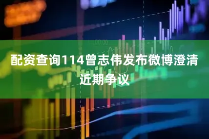 配资查询114曾志伟发布微博澄清近期争议