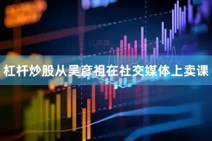 杠杆炒股从吴彦祖在社交媒体上卖课