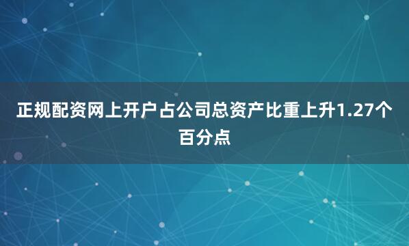正规配资网上开户占公司总资产比重上升1.27个百分点