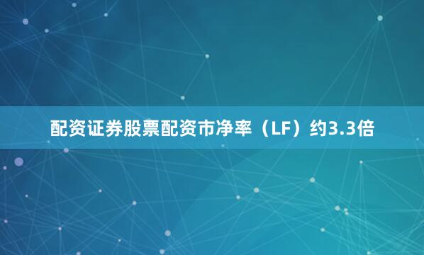 配资证券股票配资市净率（LF）约3.3倍
