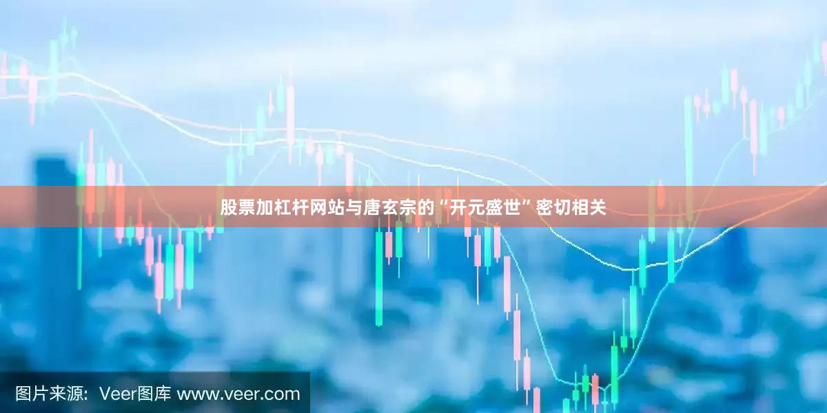 股票加杠杆网站与唐玄宗的“开元盛世”密切相关