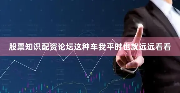 股票知识配资论坛这种车我平时也就远远看看