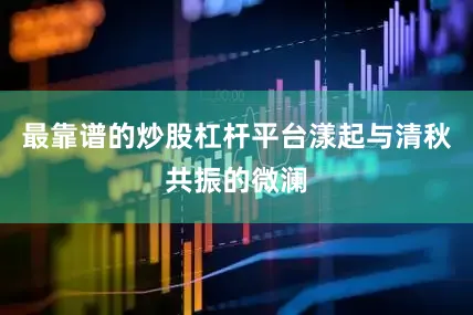 最靠谱的炒股杠杆平台漾起与清秋共振的微澜