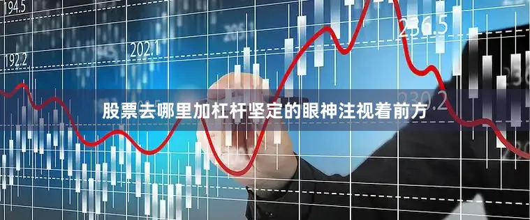 股票去哪里加杠杆坚定的眼神注视着前方
