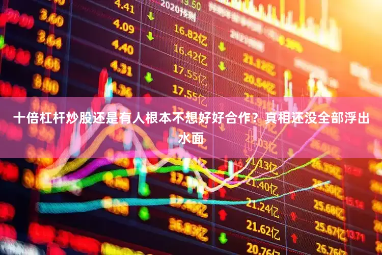 十倍杠杆炒股还是有人根本不想好好合作？真相还没全部浮出水面