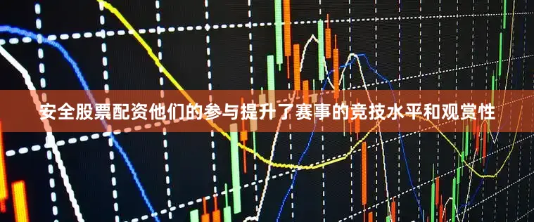 安全股票配资他们的参与提升了赛事的竞技水平和观赏性