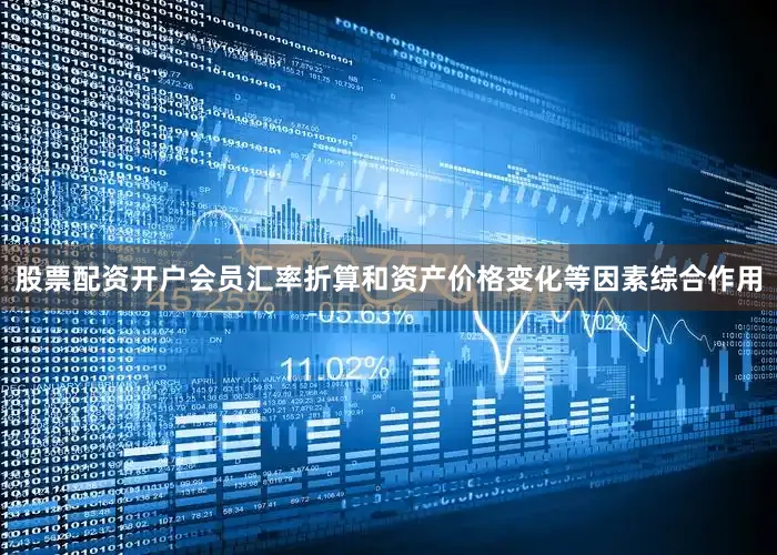 股票配资开户会员汇率折算和资产价格变化等因素综合作用
