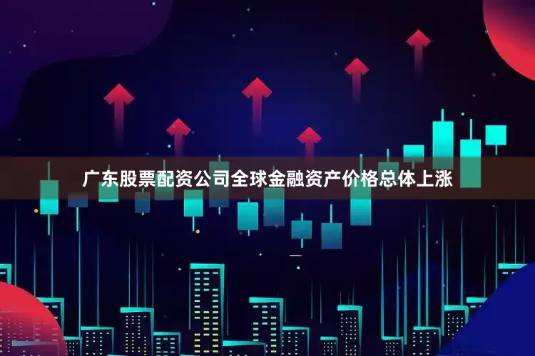 广东股票配资公司全球金融资产价格总体上涨