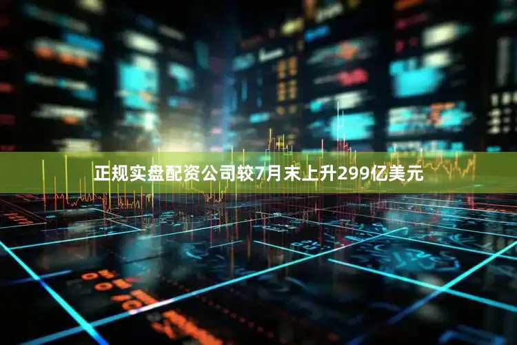 正规实盘配资公司较7月末上升299亿美元
