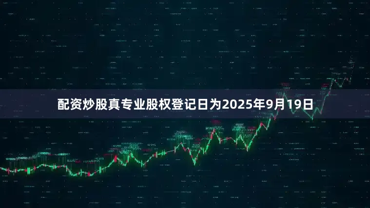 配资炒股真专业股权登记日为2025年9月19日