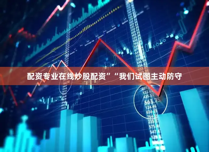 配资专业在线炒股配资”“我们试图主动防守