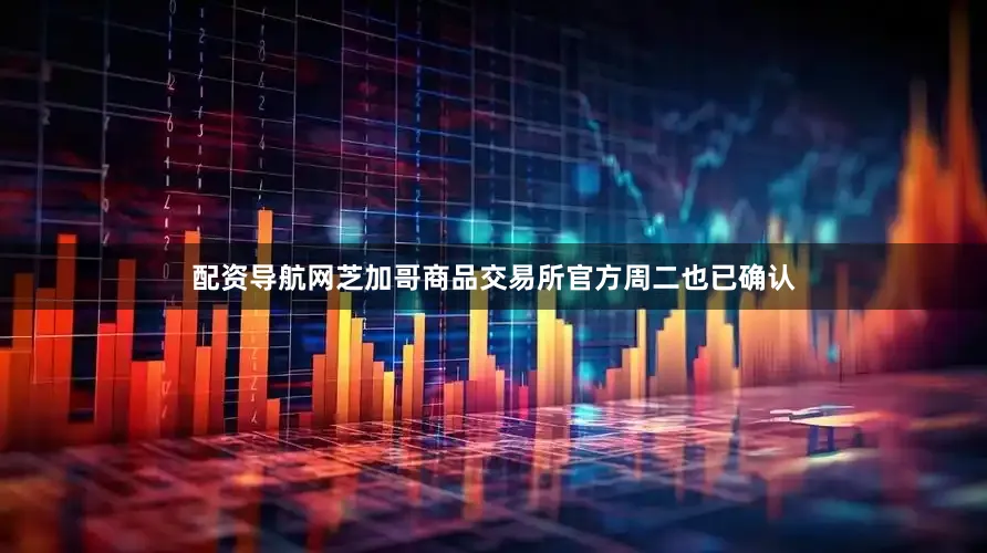 配资导航网芝加哥商品交易所官方周二也已确认
